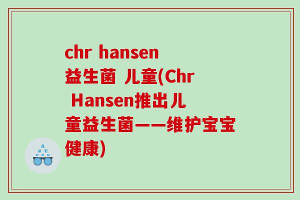 chr hansen益生菌 儿童(Chr Hansen推出儿童益生菌——维护宝宝健康)