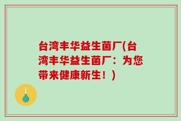 台湾丰华益生菌厂(台湾丰华益生菌厂：为您带来健康新生！)