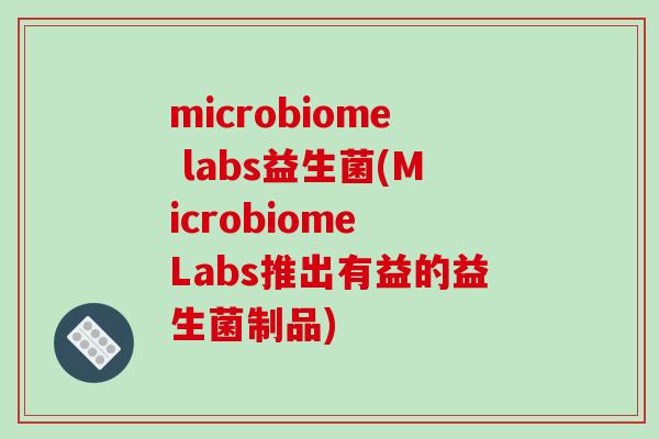 microbiome labs益生菌(Microbiome Labs推出有益的益生菌制品)