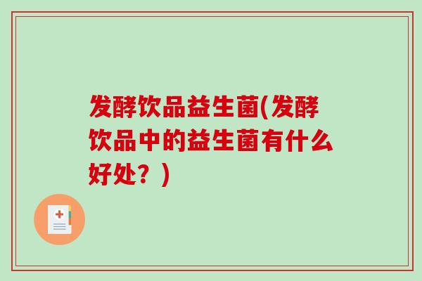 发酵饮品益生菌(发酵饮品中的益生菌有什么好处？)