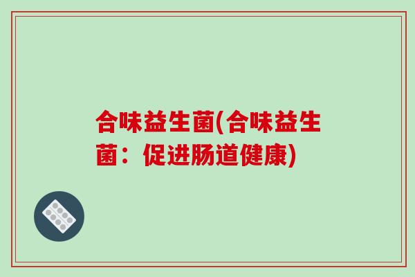 合味益生菌(合味益生菌：促进肠道健康)