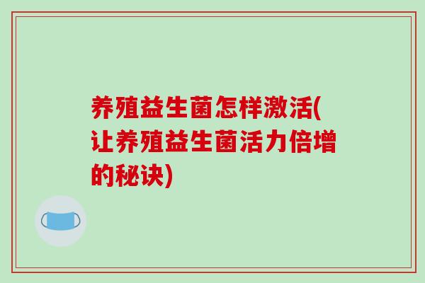养殖益生菌怎样激活(让养殖益生菌活力倍增的秘诀)