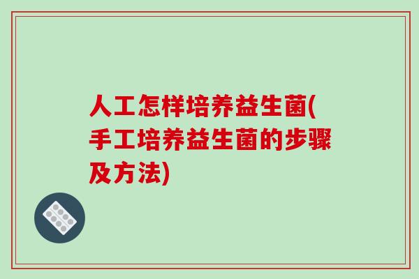 人工怎样培养益生菌(手工培养益生菌的步骤及方法)