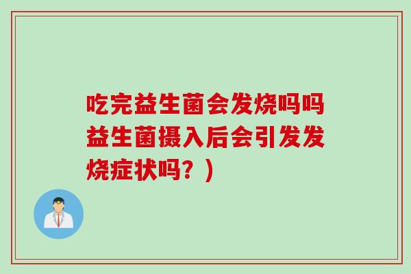 吃完益生菌会发烧吗吗益生菌摄入后会引发发烧症状吗？)