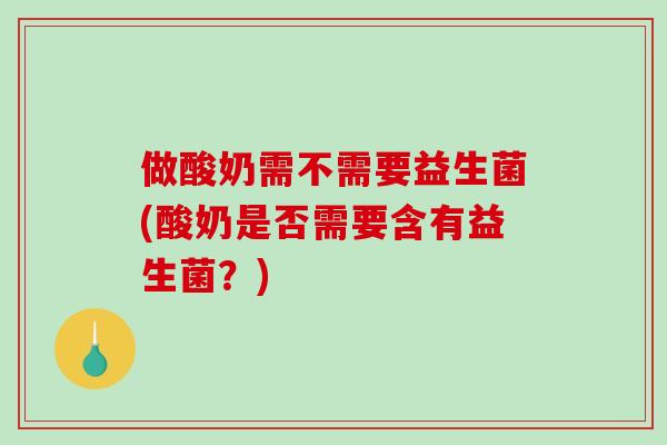 做酸奶需不需要益生菌(酸奶是否需要含有益生菌？)