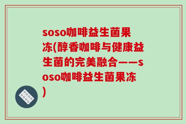 soso咖啡益生菌果冻(醇香咖啡与健康益生菌的完美融合——soso咖啡益生菌果冻)