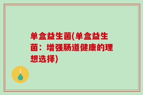 单盒益生菌(单盒益生菌：增强肠道健康的理想选择)