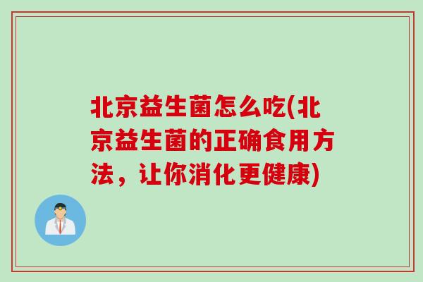北京益生菌怎么吃(北京益生菌的正确食用方法，让你消化更健康)