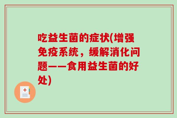 吃益生菌的症状(增强免疫系统，缓解消化问题——食用益生菌的好处)