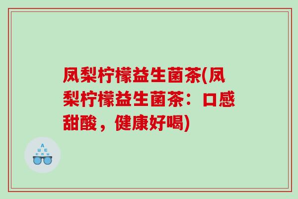 凤梨柠檬益生菌茶(凤梨柠檬益生菌茶：口感甜酸，健康好喝)