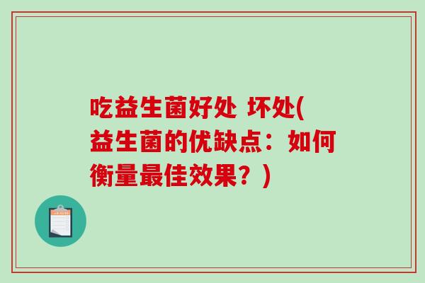 吃益生菌好处 坏处(益生菌的优缺点：如何衡量最佳效果？)