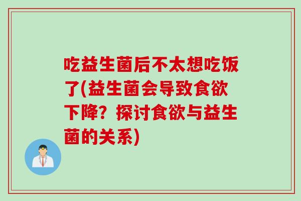 吃益生菌后不太想吃饭了(益生菌会导致食欲下降？探讨食欲与益生菌的关系)