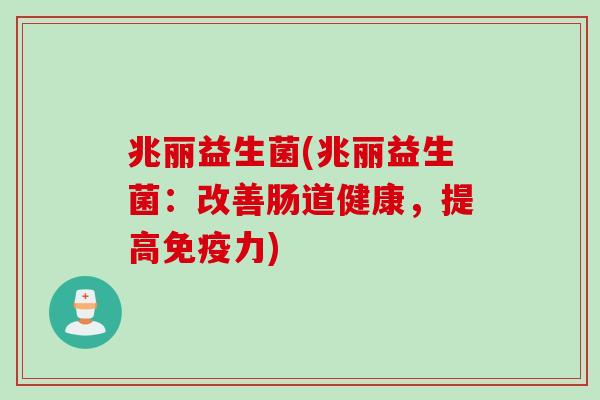 兆丽益生菌(兆丽益生菌：改善肠道健康，提高免疫力)