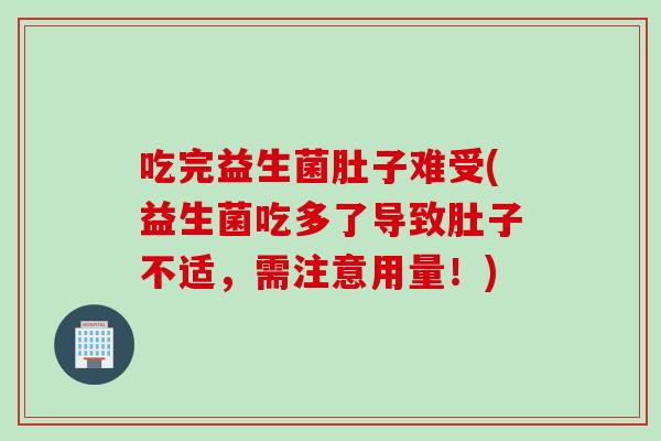 吃完益生菌肚子难受(益生菌吃多了导致肚子不适，需注意用量！)