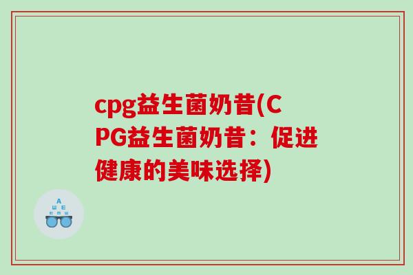 cpg益生菌奶昔(CPG益生菌奶昔：促进健康的美味选择)