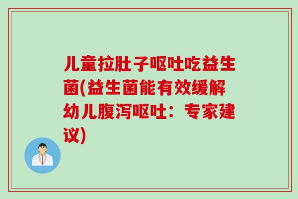 儿童拉肚子吃益生菌(益生菌能有效缓解幼儿:专家建议) 儿童拉肚子吃益生菌(益生菌能有效缓解幼儿:专家建议)