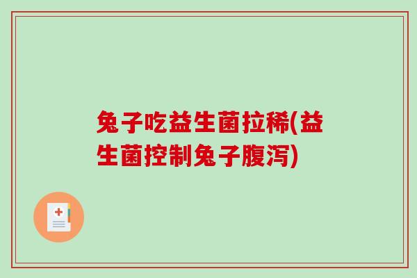 兔子吃益生菌拉稀(益生菌控制兔子) 兔子吃益生菌拉稀(益生菌控制兔子)
