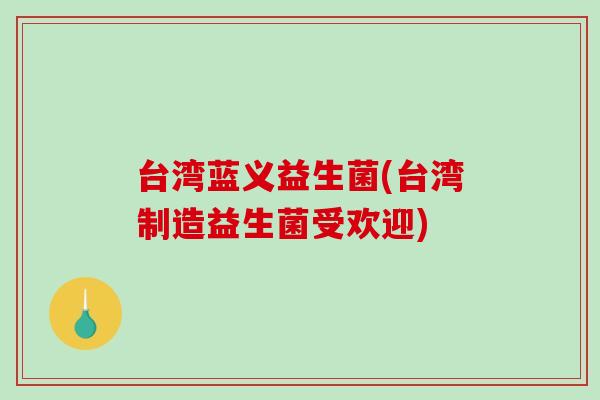 台湾蓝义益生菌(台湾制造益生菌受欢迎)