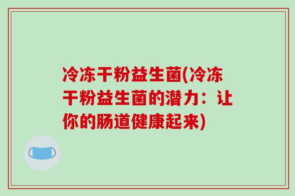 冷冻干粉益生菌(冷冻干粉益生菌的潜力：让你的肠道健康起来)