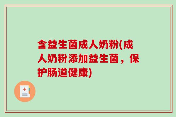 含益生菌成人奶粉(成人奶粉添加益生菌，保护肠道健康)