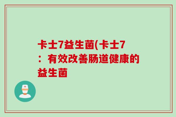 卡士7益生菌(卡士7:有效改善肠道健康的益生菌 卡士7益生菌(卡士7:有效改善肠道健康的益生菌