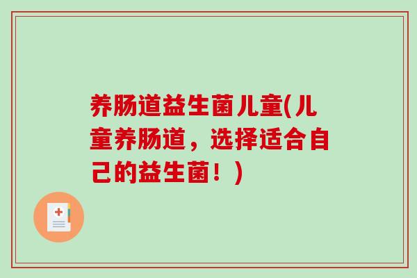 养肠道益生菌儿童(儿童养肠道，选择适合自己的益生菌！)