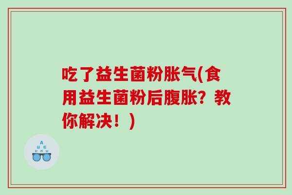 吃了益生菌粉(食用益生菌粉后？教你解决！)