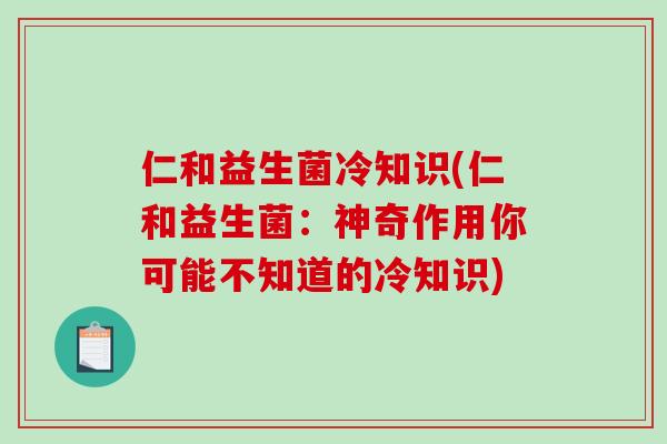仁和益生菌冷知识(仁和益生菌：神奇作用你可能不知道的冷知识)