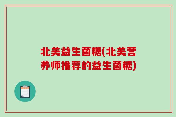 北美益生菌糖(北美营养师推荐的益生菌糖) 北美益生菌糖(北美营养师推荐的益生菌糖)
