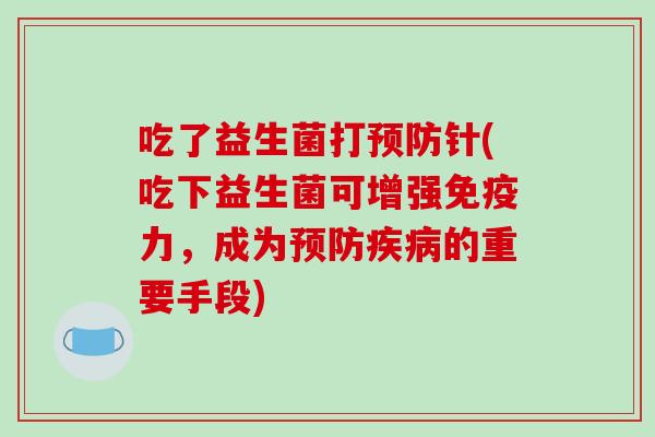 吃了益生菌打针(吃下益生菌可增强力，成为的重要手段)