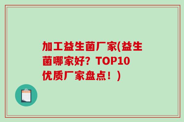 加工益生菌厂家(益生菌哪家好？TOP10优质厂家盘点！)