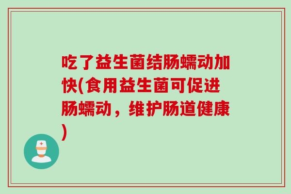 吃了益生菌结肠蠕动加快(食用益生菌可促进肠蠕动,维护肠道健康) 吃了益生菌结肠蠕动加快(食用益生菌可促进肠蠕动,维护肠道健康)