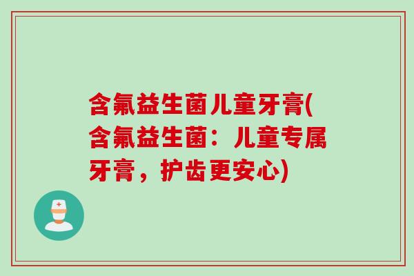 含氟益生菌儿童牙膏(含氟益生菌:儿童专属牙膏,护齿更安心) 含氟益生菌儿童牙膏(含氟益生菌:儿童专属牙膏,护齿更安心)