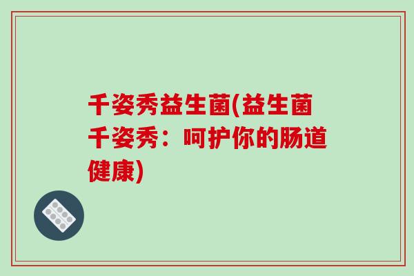 千姿秀益生菌(益生菌千姿秀：呵护你的肠道健康)