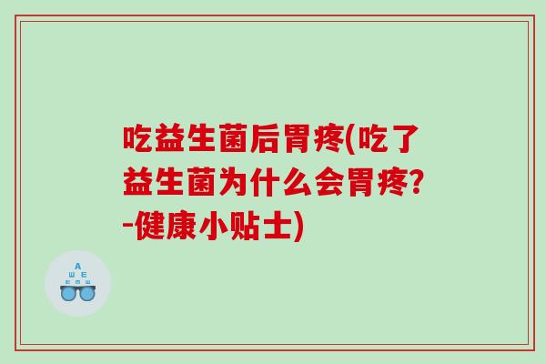 吃益生菌后胃疼(吃了益生菌为什么会胃疼？-健康小贴士)