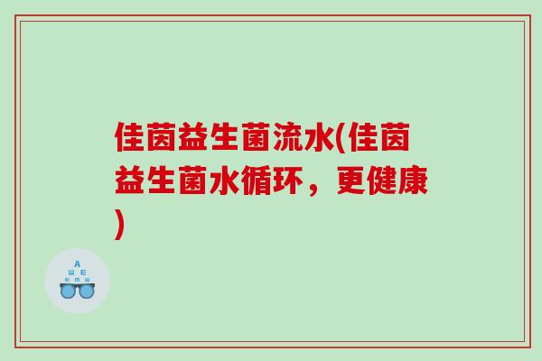 佳茵益生菌流水(佳茵益生菌水循环，更健康)