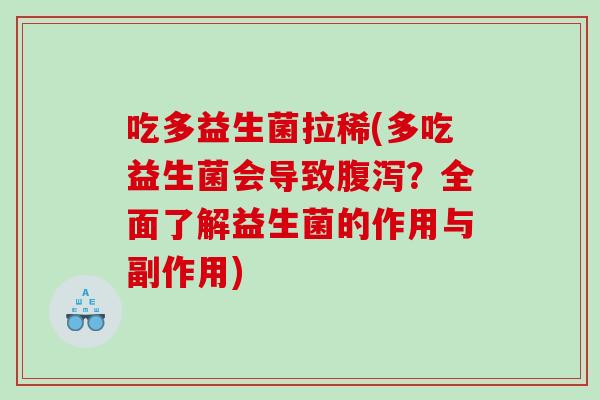 吃多益生菌拉稀(多吃益生菌会导致?全面了解益生菌的作用与副作用) 吃多益生菌拉稀(多吃益生菌会导致?全面了解益生菌的作用与副作用)