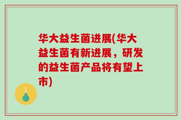 华大益生菌进展(华大益生菌有新进展，研发的益生菌产品将有望上市)