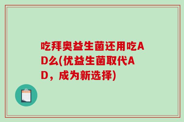 吃拜奥益生菌还用吃AD么(优益生菌取代AD，成为新选择)