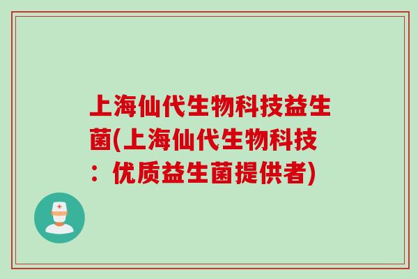 上海仙代生物科技益生菌(上海仙代生物科技：优质益生菌提供者)