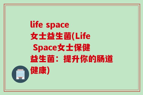 life space女士益生菌(Life Space女士保健益生菌：提升你的肠道健康)