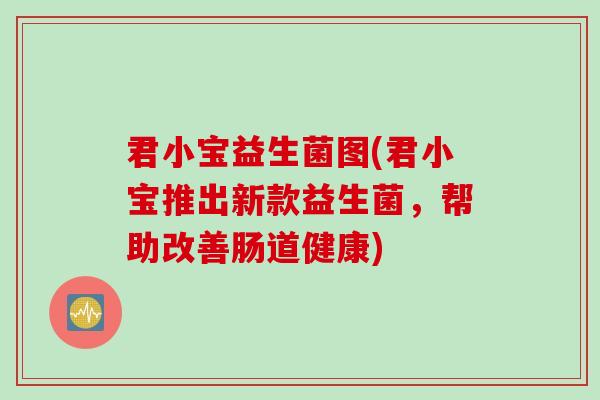 君小宝益生菌图(君小宝推出新款益生菌，帮助改善肠道健康)