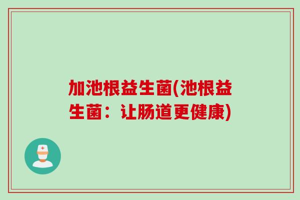加池根益生菌(池根益生菌：让肠道更健康)