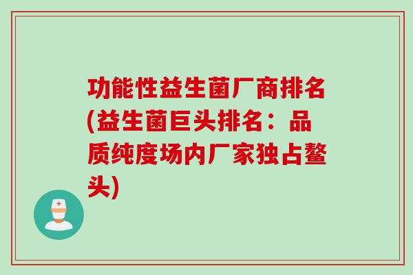 功能性益生菌厂商排名(益生菌巨头排名:品质纯度场内厂家独占鳌头) 功能性益生菌厂商排名(益生菌巨头排名:品质纯度场内厂家独占鳌头)