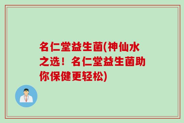 名仁堂益生菌(神仙水之选!名仁堂益生菌助你保健更轻松) 名仁堂益生菌(神仙水之选!名仁堂益生菌助你保健更轻松)