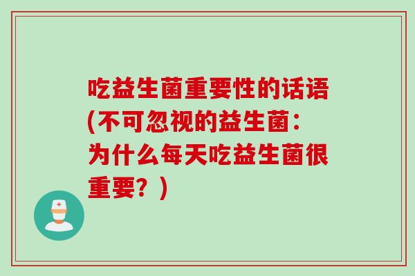 吃益生菌重要性的话语(不可忽视的益生菌：为什么每天吃益生菌很重要？)