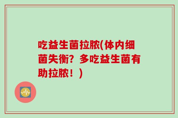 吃益生菌拉脓(体内失衡？多吃益生菌有助拉脓！)