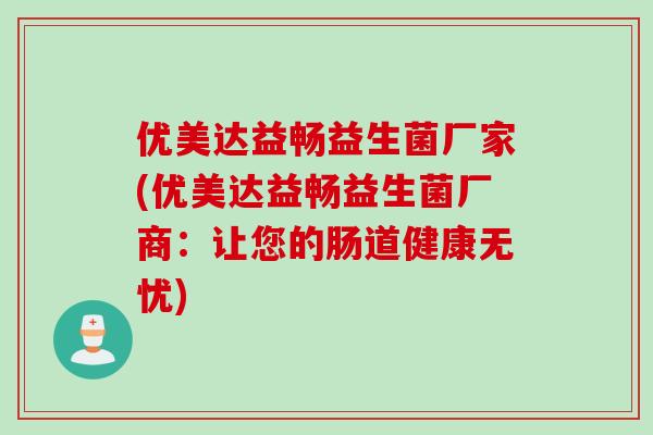 优美达益畅益生菌厂家(优美达益畅益生菌厂商：让您的肠道健康无忧)