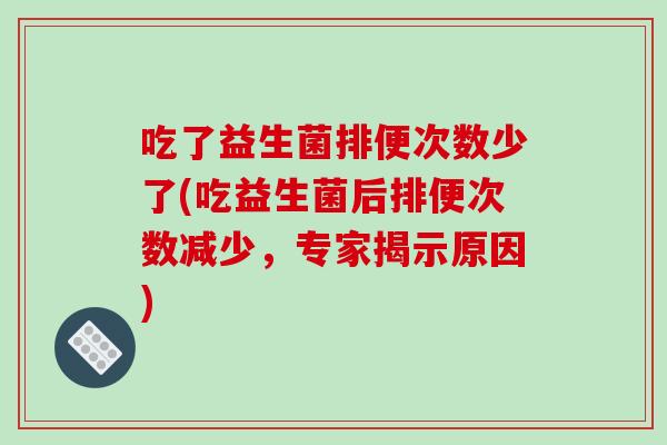 吃了益生菌排便次数少了(吃益生菌后排便次数减少,专家揭示原因) 吃了益生菌排便次数少了(吃益生菌后排便次数减少,专家揭示原因)
