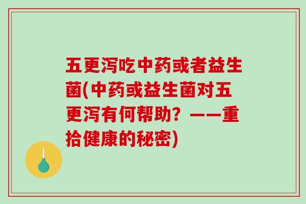 五更泻吃或者益生菌(或益生菌对五更泻有何帮助?——重拾健康的秘密) 五更泻吃或者益生菌(或益生菌对五更泻有何帮助?——重拾健康的秘密)